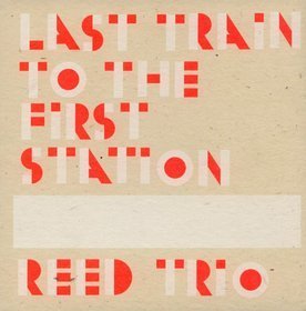 Last Train To The First Station - Reed Trio, Trzaska Mikołaj, Zimpel Wacław, Vandermark Ken