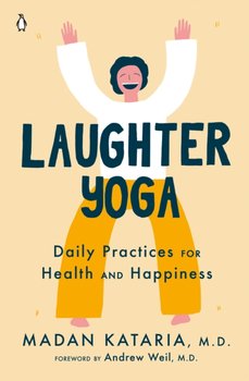 Laughter Yoga. Daily Practices for Health and Happiness - Madan Kataria