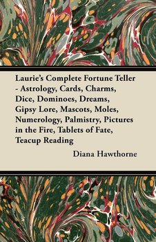 Laurie's Complete Fortune Teller - Astrology, Cards, Charms, Dice, Dominoes, Dreams, Gipsy Lore, Mascots, Moles, Numerology, Palmistry, Pictures in the Fire, Tablets of Fate, Teacup Reading - Hawthorne Diana