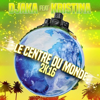 Le centre du monde 2K16 - Djaka feat. Kristina