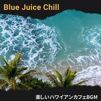 楽しいハワイアンカフェbgm - Blue Juice Chill