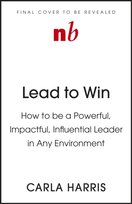 Lead to Win: How to be a Powerful, Impactful, Influential Leader in Any Environment Carla Harris