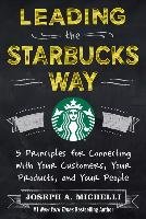 Leading the Starbucks Way: 5 Principles for Connecting with Your Customers, Your Products and Your People - Michelli Joseph Phd