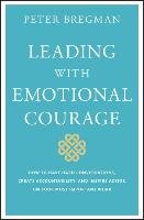 Leading With Emotional Courage Bregman Peter