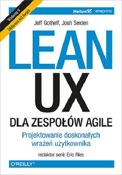 Lean UX dla zespołów Agile. Projektowane doskonałych wrażeń użytkownika - Gothelf Jeff, Seiden Josh