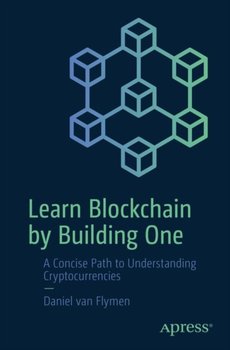 Learn Blockchain by Building One: A Concise Path to Understanding Cryptocurrencies - Daniel van Flymen