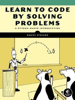 Learn To Code By Solving Problems: A Python Programming Primer - Daniel Zingaro