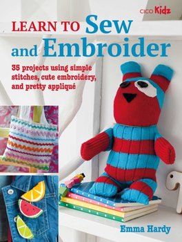 Learn to Sew and Embroider: 35 Projects Using Simple Stitches, Cute Embroidery, and Pretty Applique - Hardy Emma