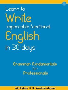 Learn to Write Impeccable Functional English in 30 Days. Grammar Fundamentals for Professionals - Indu Prakash, Karminder Ghuman