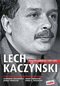 Lech Kaczyński. Biografia polityczna 1949-2005 - Cenckiewicz Sławomir, Chmielecki Adam, Kowalski Janusz, Piekarska Anna
