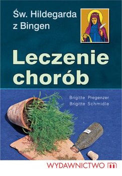 Leczenie chorób. Św. Hildegadrda - Hildegarda z Bingen, Schmidle Brigitte, Pregenzer Brigitte