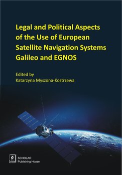 Legal And Political Aspects of The Use of European Satellite Navigation Systems Galileo and EGNOS - Opracowanie zbiorowe