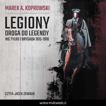 Legiony. Droga do legendy. Nie tylko I Brygada 1915-1916  - Koprowski Marek A.