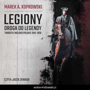 Legiony. Droga do legendy. Tworzyli Wojsko Polskie 1916–1918 - Koprowski Marek A.
