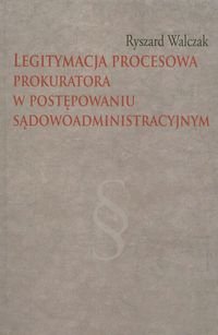 Legitymacja procesowa prokuratora w postępowaniu sądowoadministracyjnym - Walczak Ryszard