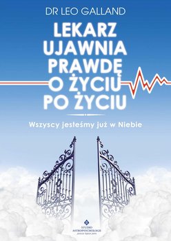 Lekarz ujawnia prawdę o życiu po życiu. Wszyscy jesteśmy już w Niebie - Galland Leo