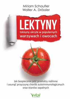 Lektyny. Toksyny ukryte w popularnych warzywach i owocach. Jak bezpiecznie jeść produkty roślinne i usunąć przyczynę chorób autoimmunologicznych oraz stanów zapalnych - Schaufler Miriam, Drossler Walter A.