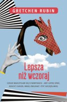 Lepsza niż wczoraj. Czego nauczyłam się o nawykach - alby lepiej spać, rzucić cukier, mniej zwlekać i żyć szcześliwiej Rubin Gretchen