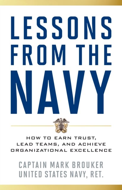 Lessons from the Navy. How to Earn Trust, Lead Teams, and Achieve ...