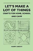Let's Make a Lot of Things. Crafts for Home, School and Camp - Zarchy Harry