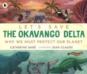 Let's Save ..., Let's Save the Okavango Delta: Why we must protect our planet - Catherine Barr