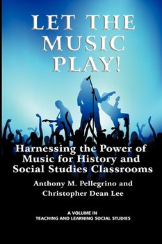 Let the Music Play! Harnessing the Power of Music for History and Social Studies Classrooms - Pellegrino Anthony M.