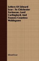 Letters of Edward Lear to Chichester Fortescue, Lord Carlingford, and Frances Countess Waldegrave - Lear Edward