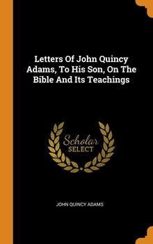 Letters Of John Quincy Adams, To His Son, On The Bible And Its Teachings - Adams John Quincy
