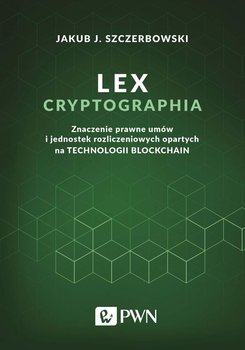 Lex cryptographia. Znaczenie prawne umów i jednostek rozliczeniowych opartych na technologii blockchain - Szczerbowski Jakub J.