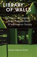 Library of Walls: The Library of Congress and the Contradictions of Information Society - Collins Samuel Gerald