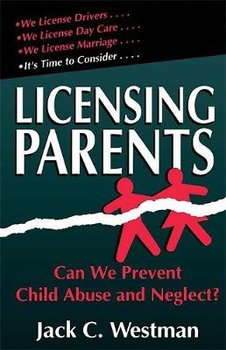 Licensing Parents: Can We Prevent Child Abuse and Neglect? - Westman Jack C.