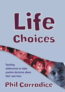 Life Choices: Teaching Adolescents to Make Positive Decisions about Their Own Lives - Carradice Phil