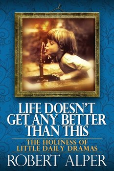 Life Doesn't Get Any Better Than This - Alper Robert A.