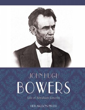 Life of Abraham Lincoln - John Hugh Bowers