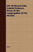 Life Of Blessed John Gabriel Perboyre, Priest Of The Congregation Of The Mission - Anon