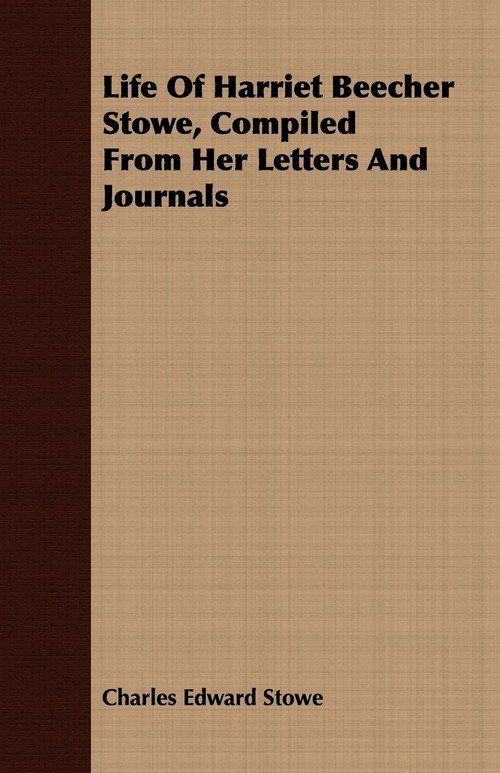 Life Of Harriet Beecher Stowe, Compiled From Her Letters And Journals ...