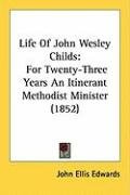 Life of John Wesley Childs: For Twenty-Three Years an Itinerant Methodist Minister (1852) - Edwards John Ellis