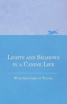 Lights and Shadows in a Canine Life - With Sketches of Travel - Anon.
