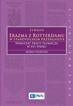 Lingua Erazma z Rotterdamu. W staropolskim przekładzie. Warsztat pracy tłumacza w XVI wieku - Piasecka Maria