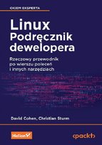 Linux. Podręcznik dewelopera. Rzeczowy przewodnik po wierszu poleceń i innych narzędziach Christian Sturm, Cohen David