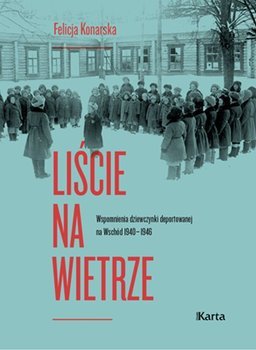 Liście na wietrze. Wspomnienia dziewczynki deportowanej na Wschód 1940–1946 - Konarska Felicja