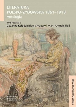 Literatura polsko-żydowska 1861-1918. Antologia - Kołodziejska-Smagała Zuzanna, Antosik-Piela Maria