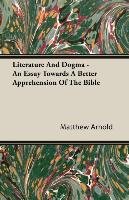 Literature And Dogma - An Essay Towards A Better Apprehension Of The Bible - Arnold Matthew
