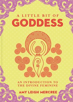 Little Bit of Goddess A An Introduction to the Divine Feminine - Amy Leigh Mercree