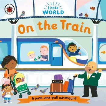 Little World: On the Train: A push-and-pull adventure - Meredith Samantha