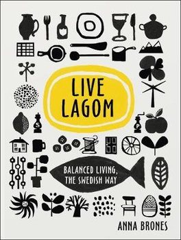 Live Lagom: Balanced Living, The Swedish Way - Brones Anna