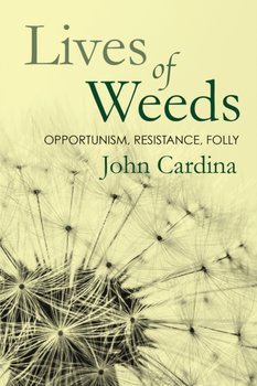 Lives of Weeds: Opportunism, Resistance, Folly - John Cardina