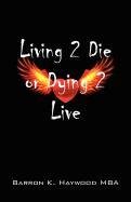 Living 2 Die or Dying 2 Live - Haywood Mba Barron K.