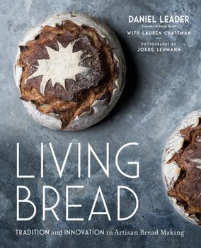 Living Bread: Tradition and Innovation in Artisan Bread Making - Daniel Leader