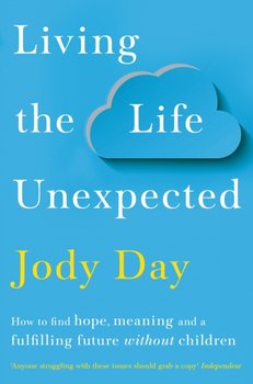 Living the Life Unexpected: How to find hope, meaning and a fulfilling future without children - Jody Day